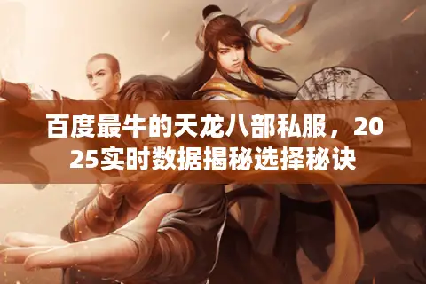 百度最牛的天龙八部私服，2025实时数据揭秘选择秘诀