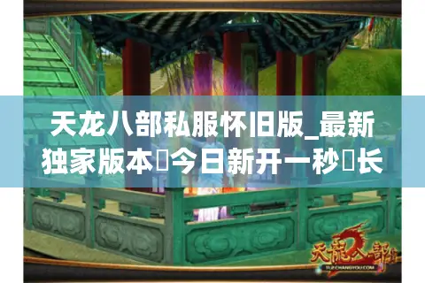 天龙八部私服怀旧版_最新独家版本▷今日新开一秒◁长期稳定开放中 天龙八部私服怀旧版_最新独家版本▷今日新开一秒◁长期稳定开放中
