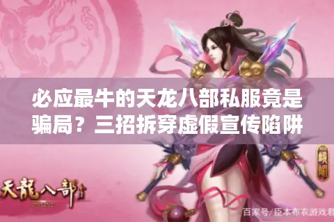 必应最牛的天龙八部私服竟是骗局？三招拆穿虚假宣传陷阱