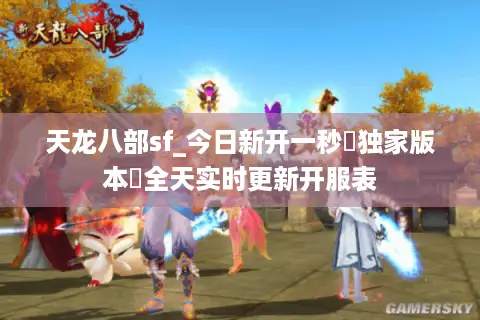 天龙八部sf_今日新开一秒▷独家版本◁全天实时更新开服表