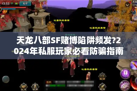天龙八部SF赌博陷阱频发?2024年私服玩家必看防骗指南