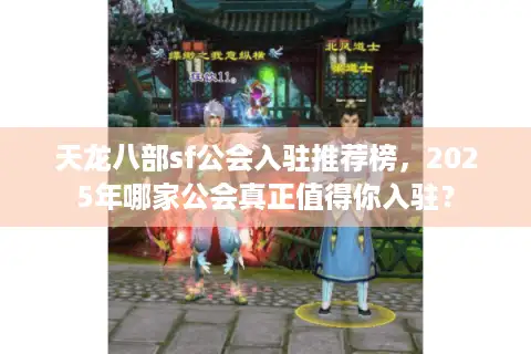 天龙八部sf公会入驻推荐榜,2025年哪家公会真正值得你入驻? 天龙八部sf公会入驻推荐榜,2025年哪家公会真正值得你入驻?