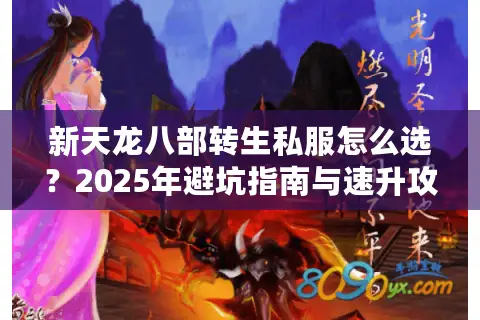 新天龙八部转生私服怎么选?2025年避坑指南与速升攻略 新天龙八部转生私服怎么选?2025年避坑指南与速升攻略
