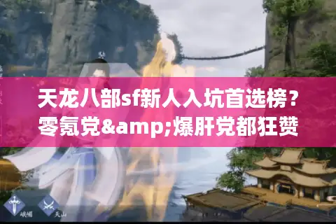 天龙八部sf新人入坑首选榜？零氪党&爆肝党都狂赞的版本在这！