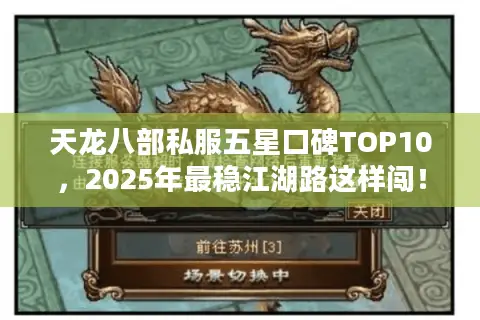 天龙八部私服五星口碑TOP10,2025年最稳江湖路这样闯! 天龙八部私服五星口碑TOP10,2025年最稳江湖路这样闯!