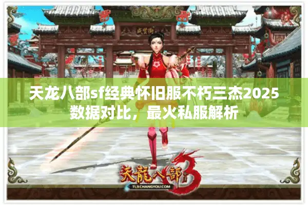 天龙八部sf经典怀旧服不朽三杰2025数据对比，最火私服解析