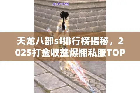 天龙八部sf排行榜揭秘,2025打金收益爆棚私服TOP5实战对比 天龙八部sf排行榜揭秘,2025打金收益爆棚私服TOP5实战对比