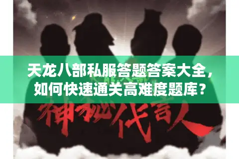 天龙八部私服答题答案大全,如何快速通关高难度题库? 天龙八部私服答题答案大全,如何快速通关高难度题库?