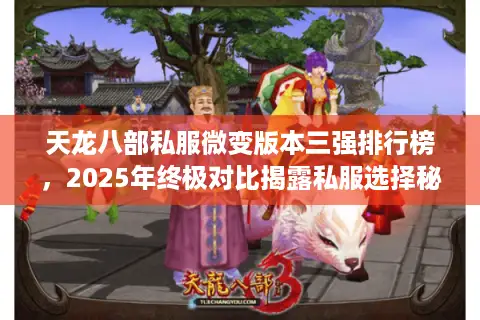 天龙八部私服微变版本三强排行榜,2025年终极对比揭露私服选择秘籍 天龙八部私服微变版本三强排行榜,2025年终极对比揭露私服选择秘籍