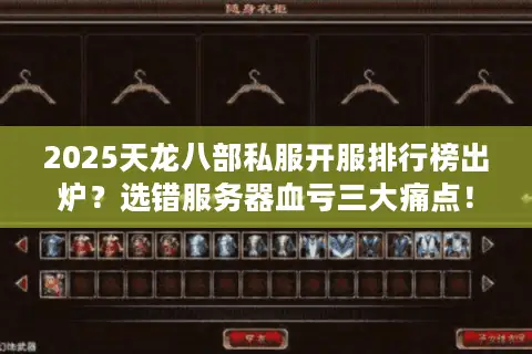 2025天龙八部私服开服排行榜出炉？选错服务器血亏三大痛点！