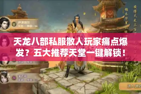 天龙八部私服散人玩家痛点爆发？五大推荐天堂一键解锁！