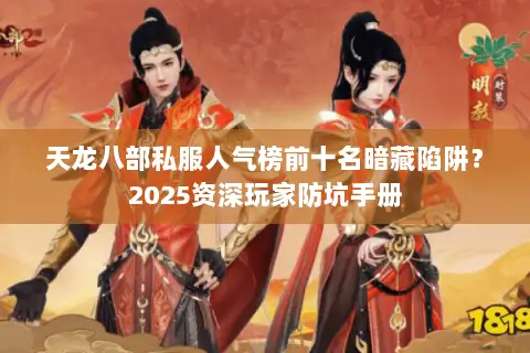天龙八部私服人气榜前十名暗藏陷阱？2025资深玩家防坑手册