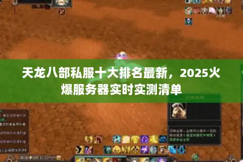 天龙八部私服十大排名最新，2025火爆服务器实时实测清单