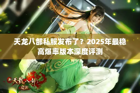 天龙八部私服发布了？2025年最稳高爆率版本深度评测