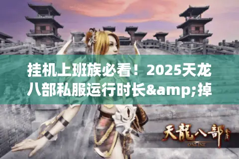 挂机上班族必看!2025天龙八部私服运行时长&掉率实测横评 挂机上班族必看!2025天龙八部私服运行时长&掉率实测横评