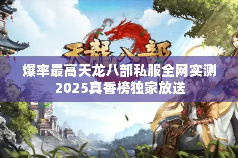 爆率最高天龙八部私服全网实测 2025真香榜独家放送 爆率最高天龙八部私服全网实测 2025真香榜独家放送