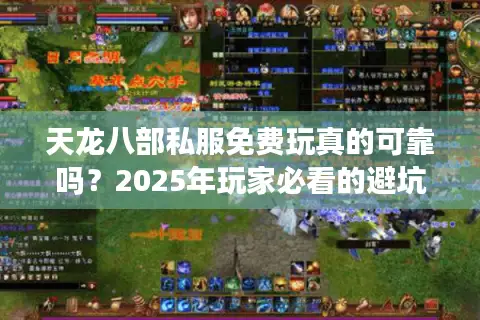 天龙八部私服免费玩真的可靠吗?2025年玩家必看的避坑指南 天龙八部私服免费玩真的可靠吗?2025年玩家必看的避坑指南