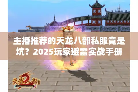 主播推荐的天龙八部私服竟是坑？2025玩家避雷实战手册