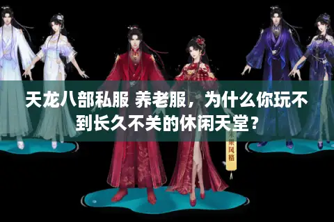 天龙八部私服 养老服，为什么你玩不到长久不关的休闲天堂？