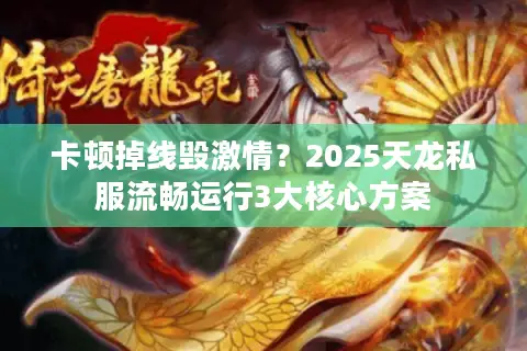 卡顿掉线毁激情?2025天龙私服流畅运行3大核心方案 卡顿掉线毁激情?2025天龙私服流畅运行3大核心方案
