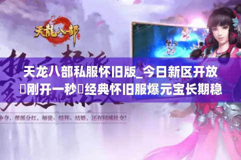 天龙八部私服怀旧版_今日新区开放▷刚开一秒◁经典怀旧服爆元宝长期稳定