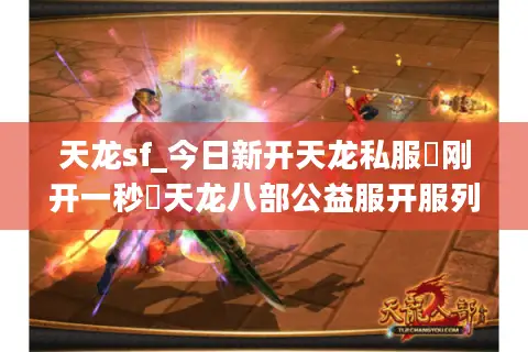 天龙sf_今日新开天龙私服▷刚开一秒◁天龙八部公益服开服列表 天龙sf_今日新开天龙私服▷刚开一秒◁天龙八部公益服开服列表