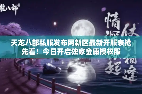 天龙八部私服发布网新区最新开服表抢先看!今日开启独家金庸授权服 天龙八部私服发布网新区最新开服表抢先看!今日开启独家金庸授权服