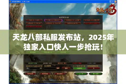 天龙八部私服发布站,2025年独家入口快人一步抢玩! 天龙八部私服发布站,2025年独家入口快人一步抢玩!