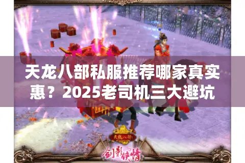 天龙八部私服推荐哪家真实惠？2025老司机三大避坑硬核实测