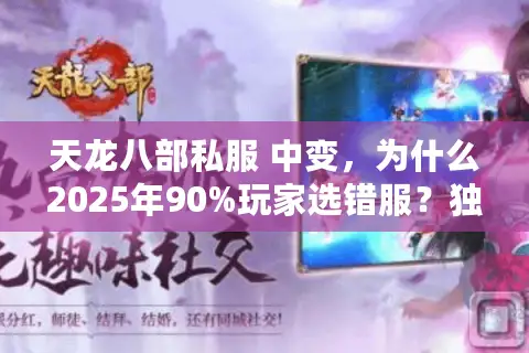 天龙八部私服 中变,为什么2025年90%玩家选错服?独家避坑秘籍! 天龙八部私服 中变,为什么2025年90%玩家选错服?独家避坑秘籍!