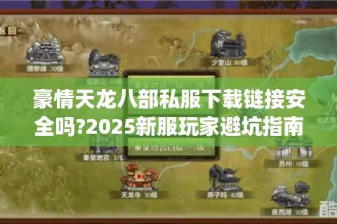 豪情天龙八部私服下载链接安全吗?2025新服玩家避坑指南 豪情天龙八部私服下载链接安全吗?2025新服玩家避坑指南