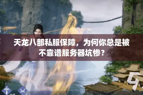 天龙八部私服保障,为何你总是被不靠谱服务器坑惨? 天龙八部私服保障,为何你总是被不靠谱服务器坑惨?