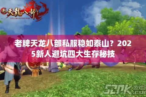 老牌天龙八部私服稳如泰山？2025新人避坑四大生存秘技