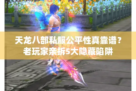 天龙八部私服公平性真靠谱?老玩家亲拆5大隐藏陷阱 天龙八部私服公平性真靠谱?老玩家亲拆5大隐藏陷阱