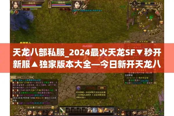 天龙八部私服_2024最火天龙SF▼秒开新服▲独家版本大全—今日新开天龙八部公益服列表 天龙八部私服_2024最火天龙SF▼秒开新服▲独家版本大全—今日新开天龙八部公益服列表