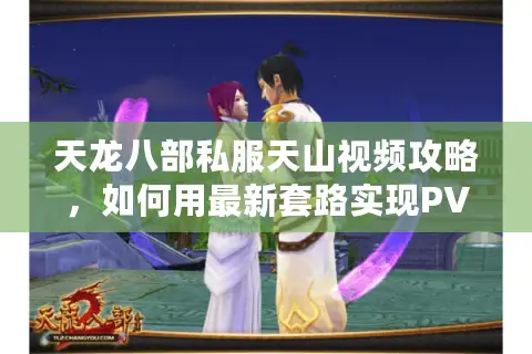 天龙八部私服天山视频攻略，如何用最新套路实现PVP秒杀？