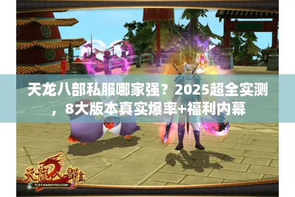 天龙八部私服哪家强？2025超全实测，8大版本真实爆率+福利内幕