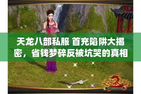 天龙八部私服 首充陷阱大揭密，省钱梦碎反被坑哭的真相风暴