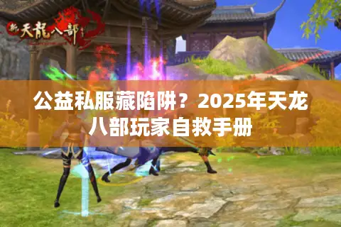 公益私服藏陷阱?2025年天龙八部玩家自救手册 公益私服藏陷阱?2025年天龙八部玩家自救手册