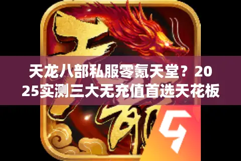 天龙八部私服零氪天堂？2025实测三大无充值首选天花板