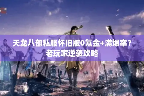 天龙八部私服怀旧版0氪金+满爆率？老玩家逆袭攻略