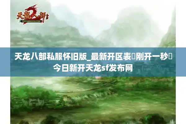 天龙八部私服怀旧版_最新开区表▷刚开一秒◁今日新开天龙sf发布网