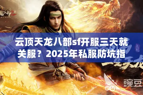 云顶天龙八部sf开服三天就关服？2025年私服防坑指南来了