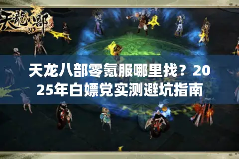 天龙八部零氪服哪里找？2025年白嫖党实测避坑指南