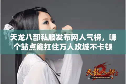 天龙八部私服发布网人气榜，哪个站点能扛住万人攻城不卡顿？