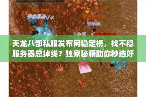 天龙八部私服发布网稳定榜，找不稳服务器总掉线？独家秘籍助你秒选好服