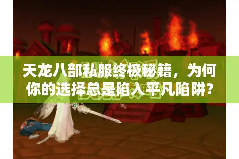 天龙八部私服终极秘籍，为何你的选择总是陷入平凡陷阱？