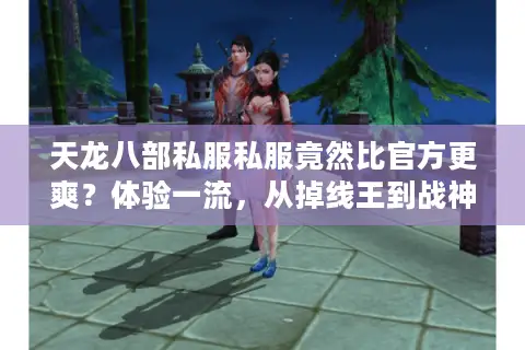 天龙八部私服私服竟然比官方更爽?体验一流,从掉线王到战神速成攻略 天龙八部私服私服竟然比官方更爽?体验一流,从掉线王到战神速成攻略