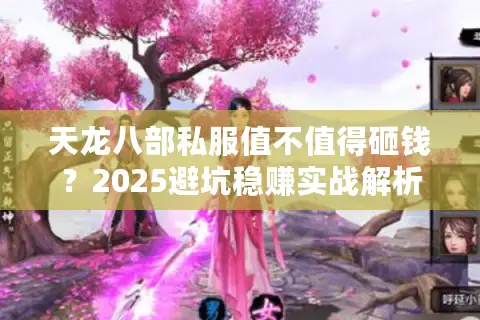 天龙八部私服值不值得砸钱?2025避坑稳赚实战解析 天龙八部私服值不值得砸钱?2025避坑稳赚实战解析