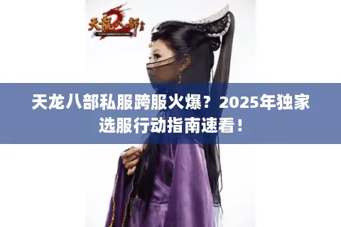 天龙八部私服跨服火爆？2025年独家选服行动指南速看！